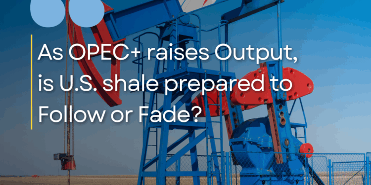 Monday Macro View: As OPEC+ Raises Output, Is U.S. Shale Prepared to Follow—or Fade?